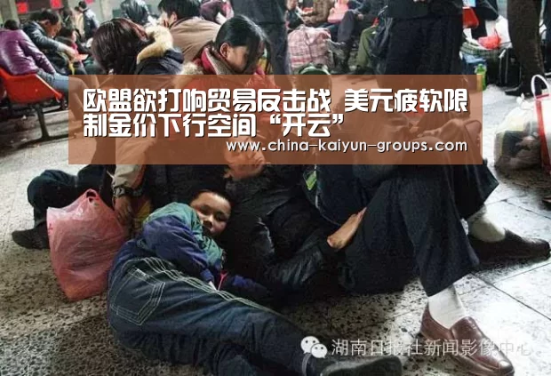 欧盟欲打响贸易反击战 美元疲软限制金价下行空间“开云”(图2)