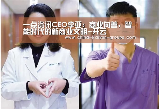 一点资讯CEO李亚:商业向善,智能时代的新商业文明-开云(图1) 开云