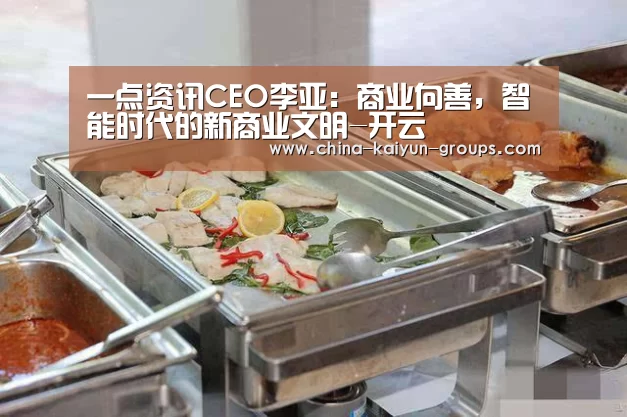 一点资讯CEO李亚:商业向善,智能时代的新商业文明-开云(图2) 一点资讯CEO李亚:商业向善,智能时代的新商业文明-开云(图2)